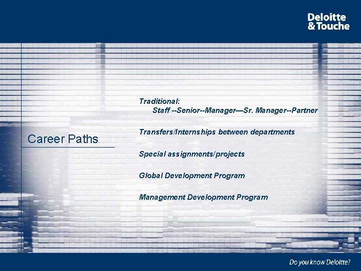 Traditional: Staff --Senior--Manager—Sr. Manager--Partner Career Paths Transfers/Internships between departments Special assignments/projects Global Development Program