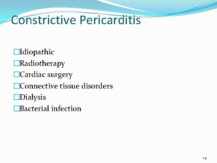 Constrictive Pericarditis �Idiopathic �Radiotherapy �Cardiac surgery �Connective tissue disorders �Dialysis �Bacterial infection 24 