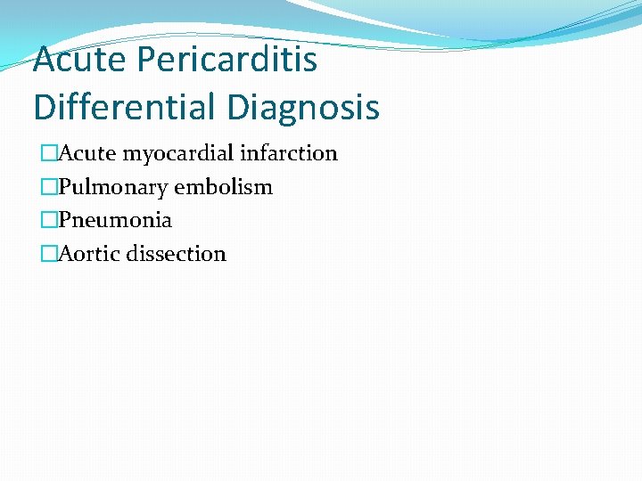 Acute Pericarditis Differential Diagnosis �Acute myocardial infarction �Pulmonary embolism �Pneumonia �Aortic dissection 