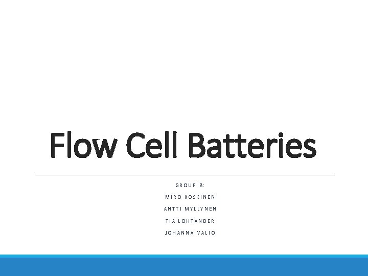 Flow Cell Batteries GROUP B: MIRO KOSKINEN ANTTI MYLLYNEN TIA LOHTANDER JOHANNA VALIO 