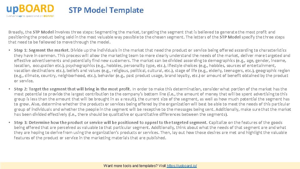 STP Model Template Broadly, the STP Model involves three steps: Segmenting the market, targeting