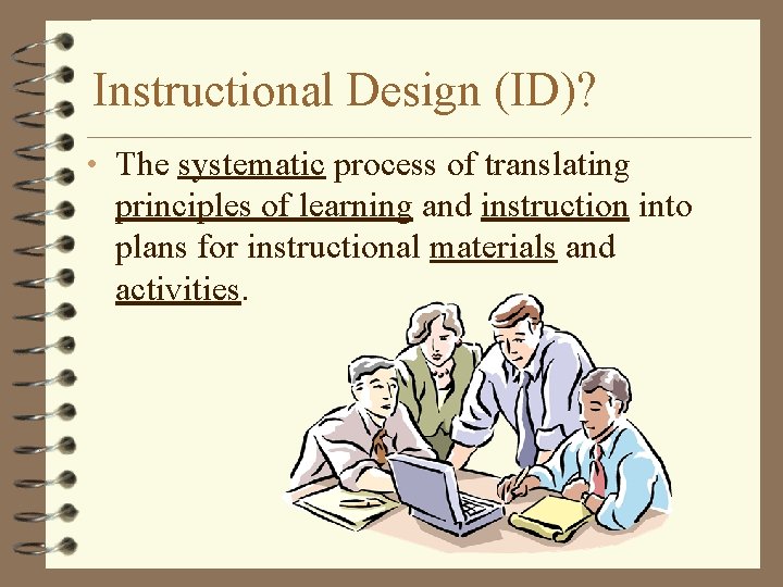 Instructional Design (ID)? • The systematic process of translating principles of learning and instruction