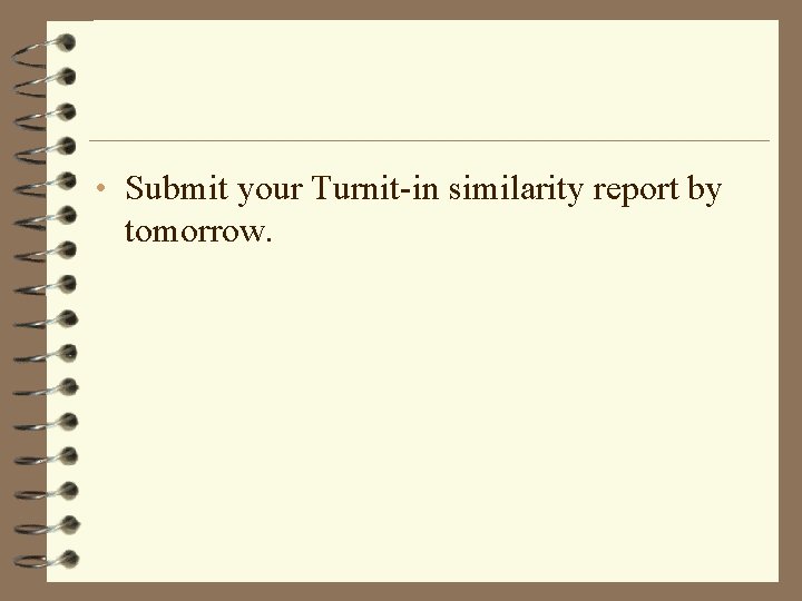  • Submit your Turnit-in similarity report by tomorrow. 