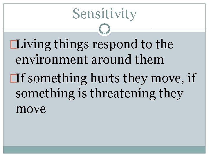 Sensitivity �Living things respond to the environment around them �If something hurts they move,