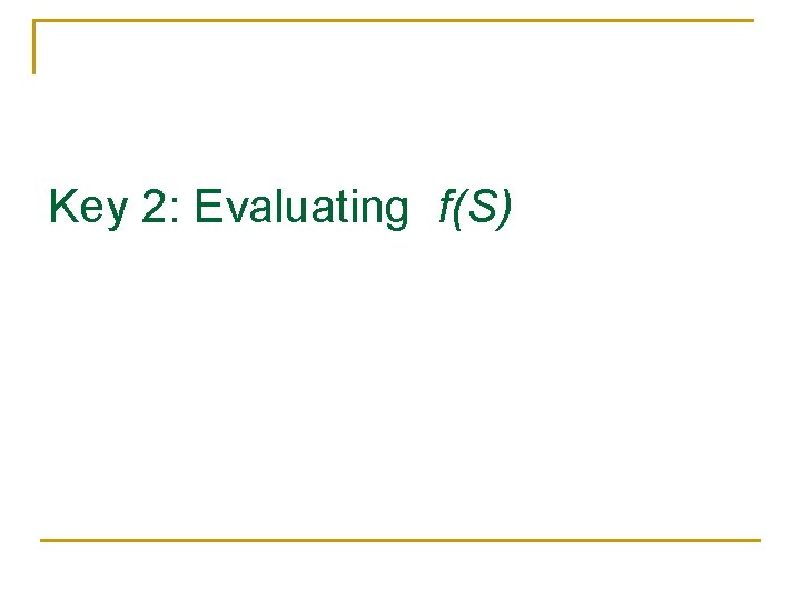 Key 2: Evaluating f(S) 