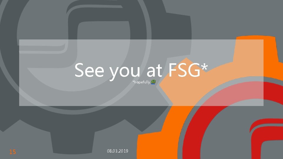 See you at FSG* *hopefully 15 08. 03. 2019 