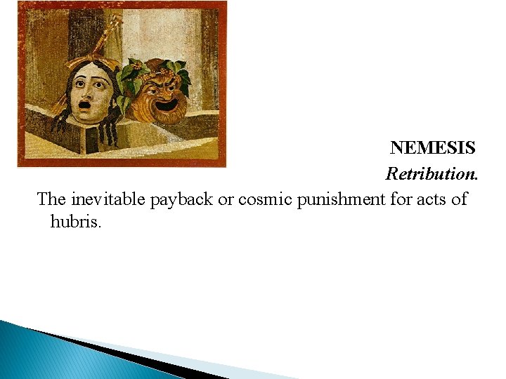 NEMESIS Retribution. The inevitable payback or cosmic punishment for acts of hubris. 