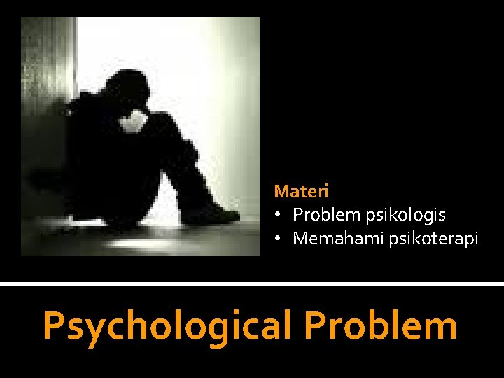 Materi • Problem psikologis • Memahami psikoterapi Psychological Problem 