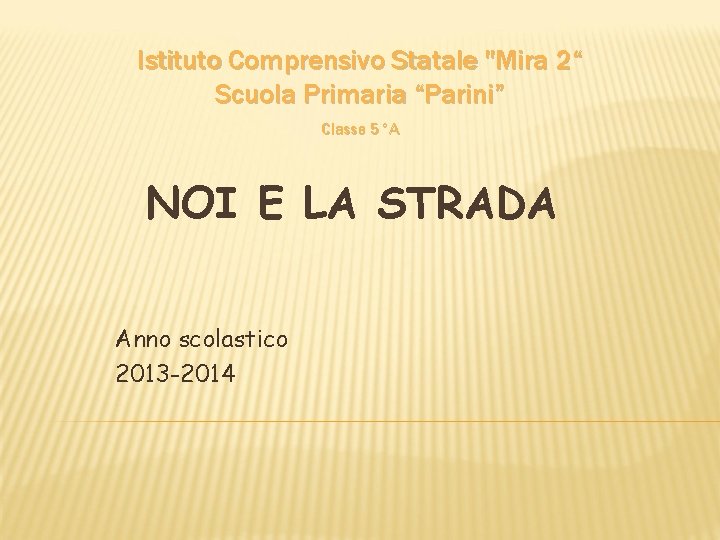 Istituto Comprensivo Statale "Mira 2“ Scuola Primaria “Parini” Classe 5°A NOI E LA STRADA Istituto Comprensivo Statale "Mira 2“ Scuola Primaria “Parini” Classe 5°A NOI E LA STRADA