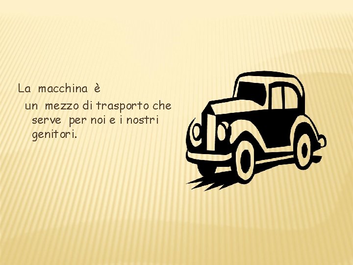La macchina è un mezzo di trasporto che serve per noi e i nostri La macchina è un mezzo di trasporto che serve per noi e i nostri