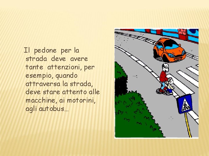 Il pedone per la strada deve avere tante attenzioni, per esempio, quando attraversa la Il pedone per la strada deve avere tante attenzioni, per esempio, quando attraversa la