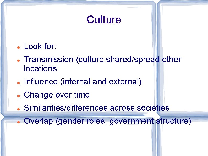 Culture Look for: Transmission (culture shared/spread other locations Influence (internal and external) Change over