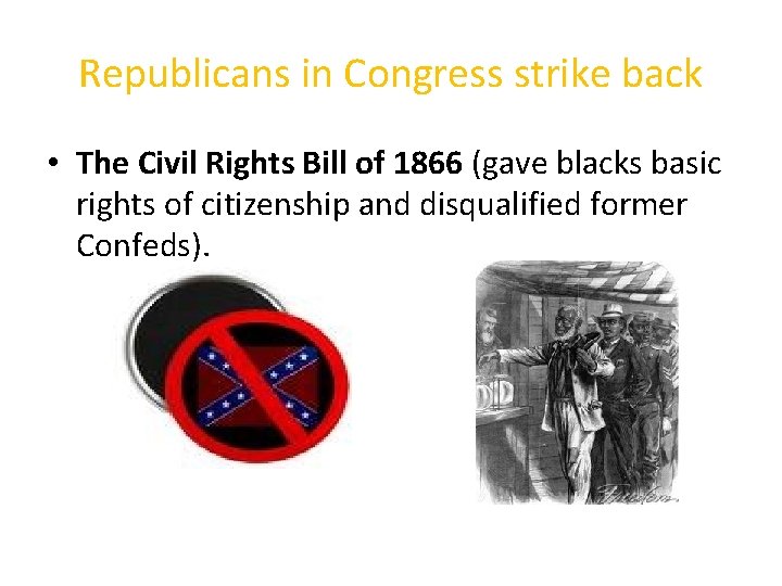 Republicans in Congress strike back • The Civil Rights Bill of 1866 (gave blacks