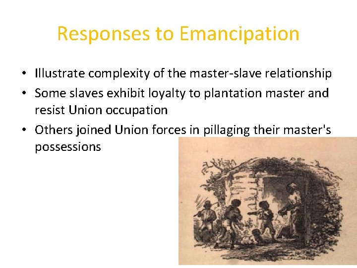 Responses to Emancipation • Illustrate complexity of the master-slave relationship • Some slaves exhibit