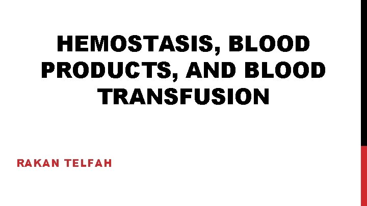 HEMOSTASIS, BLOOD PRODUCTS, AND BLOOD TRANSFUSION RAKAN TELFAH 