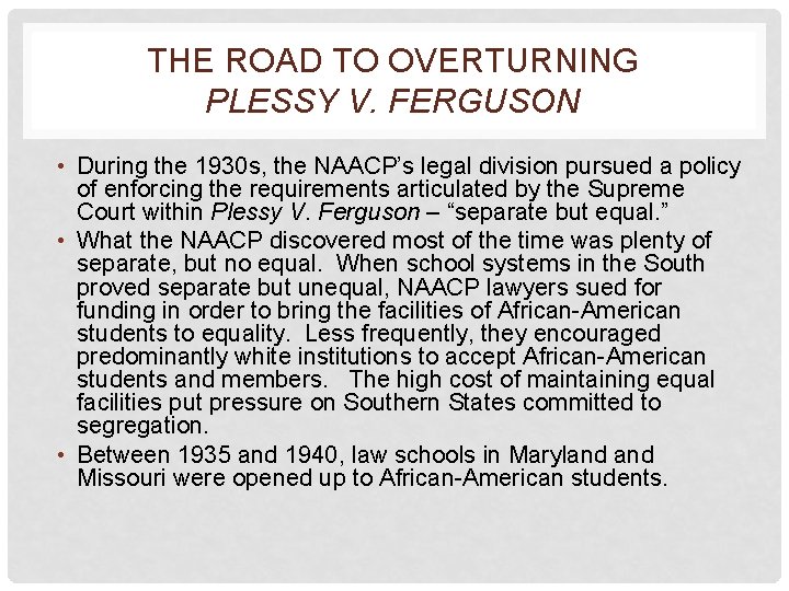THE ROAD TO OVERTURNING PLESSY V. FERGUSON • During the 1930 s, the NAACP’s