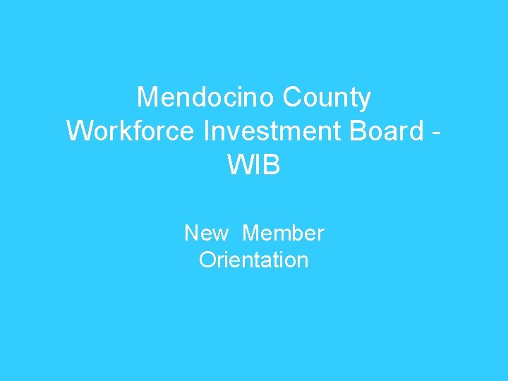 Mendocino County Workforce Investment Board WIB New Member Orientation 