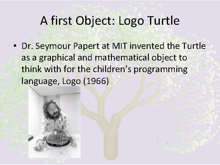 A first Object: Logo Turtle • Dr. Seymour Papert at MIT invented the Turtle