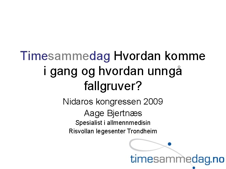 Timesammedag Hvordan komme i gang og hvordan unngå fallgruver? Nidaros kongressen 2009 Aage Bjertnæs