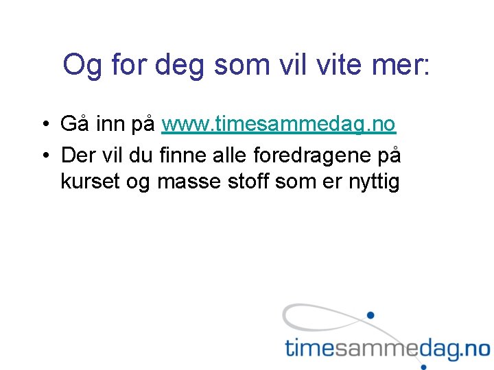 Og for deg som vil vite mer: • Gå inn på www. timesammedag. no