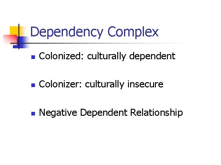 Dependency Complex n Colonized: culturally dependent n Colonizer: culturally insecure n Negative Dependent Relationship