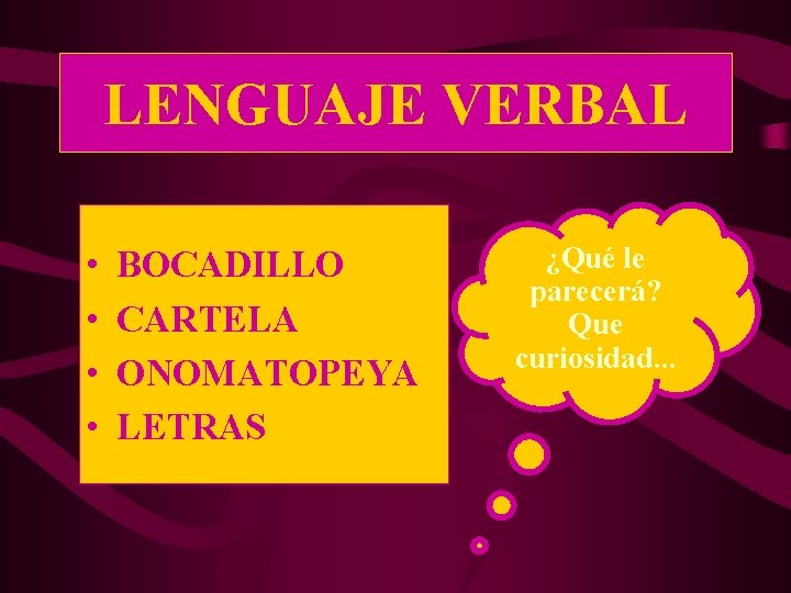 LENGUAJE VERBAL • • BOCADILLO CARTELA ONOMATOPEYA LETRAS ¿Qué le parecerá? Que curiosidad. .