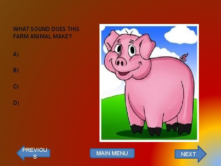 WHAT SOUND DOES THIS FARM ANIMAL MAKE? A) B) C) D) PREVIOU S MAIN