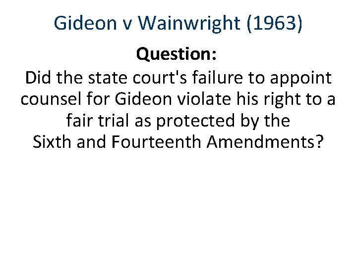 Gideon v Wainwright (1963) Question: Did the state court's failure to appoint counsel for