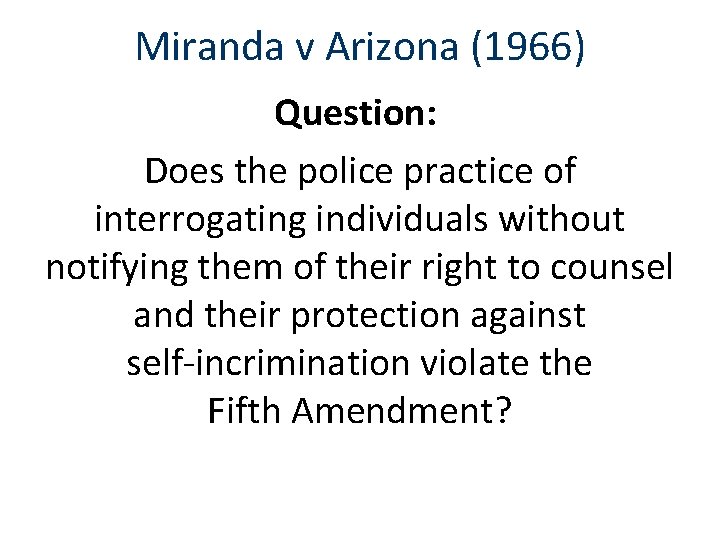 Miranda v Arizona (1966) Question: Does the police practice of interrogating individuals without notifying