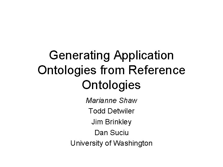 Generating Application Ontologies from Reference Ontologies Marianne Shaw Todd Detwiler Jim Brinkley Dan Suciu Generating Application Ontologies from Reference Ontologies Marianne Shaw Todd Detwiler Jim Brinkley Dan Suciu
