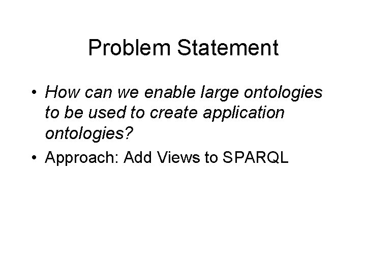 Problem Statement • How can we enable large ontologies to be used to create Problem Statement • How can we enable large ontologies to be used to create