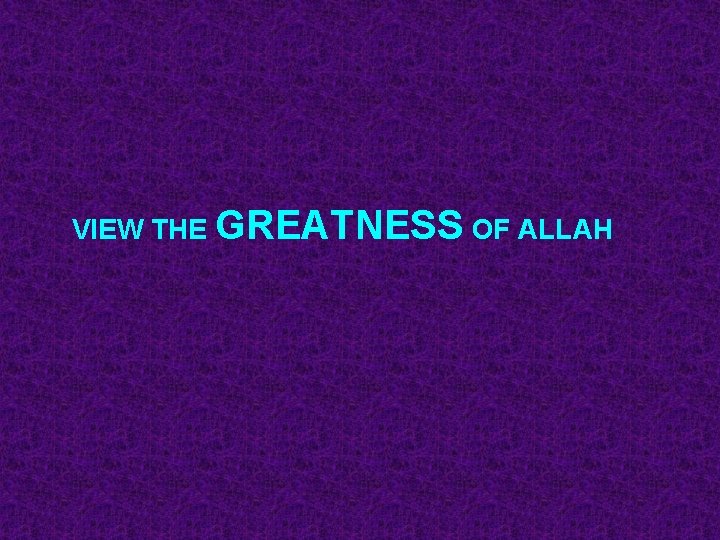 VIEW THE GREATNESS OF ALLAH 