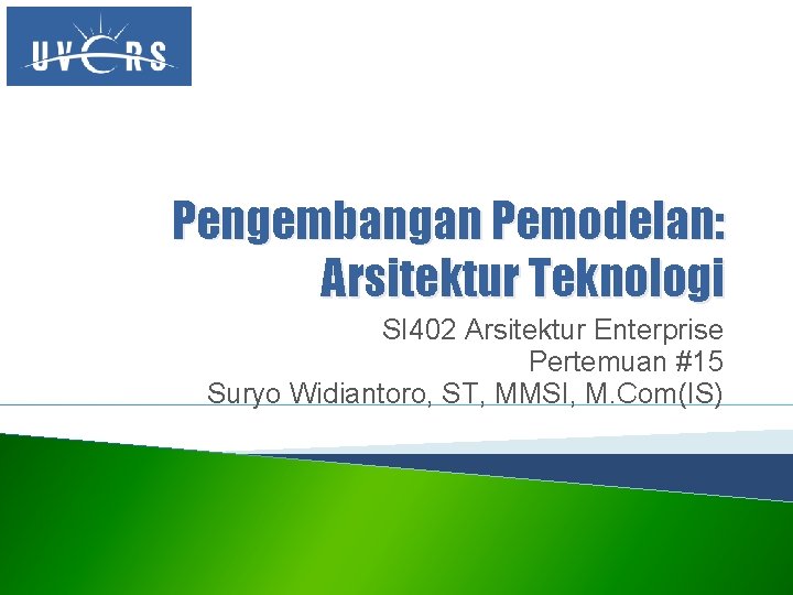 Pengembangan Pemodelan: Arsitektur Teknologi SI 402 Arsitektur Enterprise Pertemuan #15 Suryo Widiantoro, ST, MMSI,