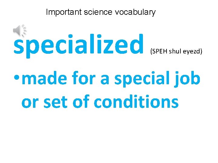 Important science vocabulary specialized (SPEH shul eyezd) • made for a special job or