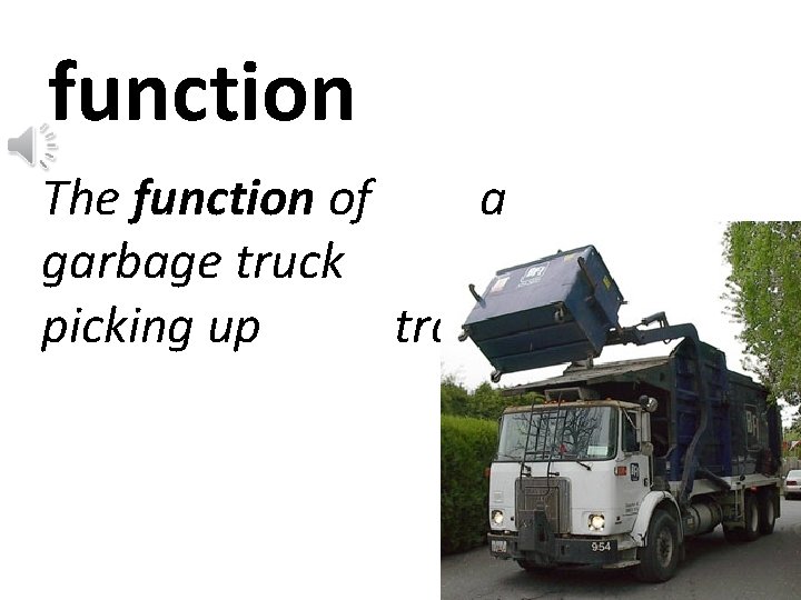 function The function of a garbage truck is picking up trash. 