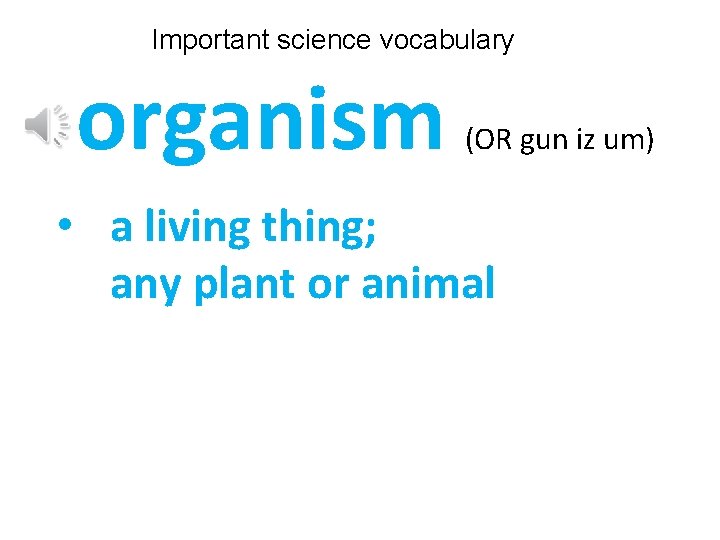 Important science vocabulary organism (OR gun iz um) • a living thing; any plant