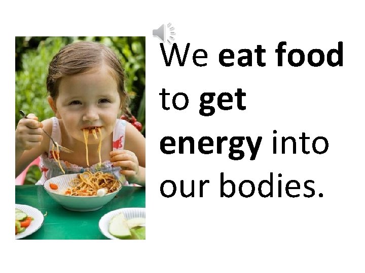 We eat food to get energy into our bodies. 