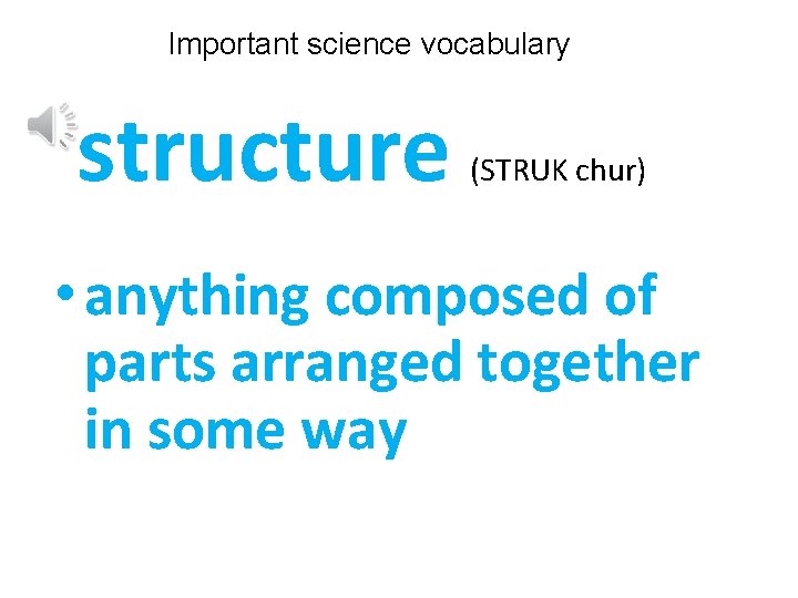 Important science vocabulary structure (STRUK chur) • anything composed of parts arranged together in