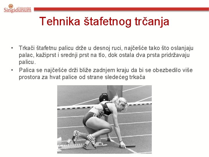 Tehnika štafetnog trčanja • Trkači štafetnu palicu drže u desnoj ruci, najčešće tako što