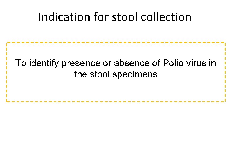 Indication for stool collection To identify presence or absence of Polio virus in the