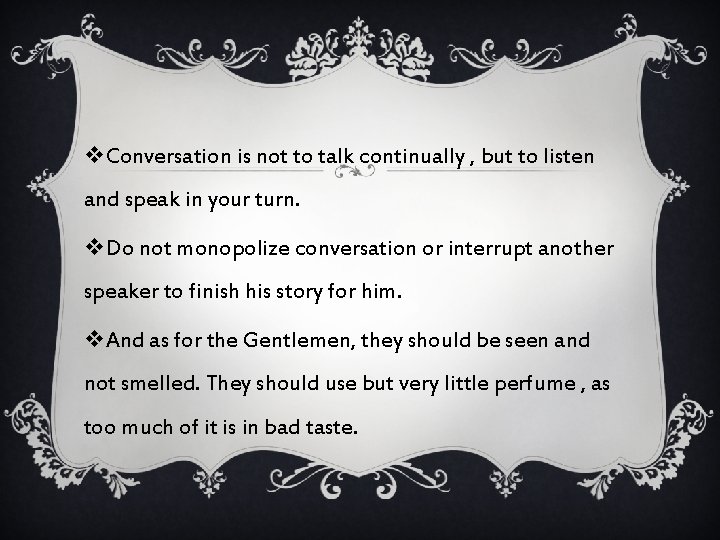 v. Conversation is not to talk continually , but to listen and speak in