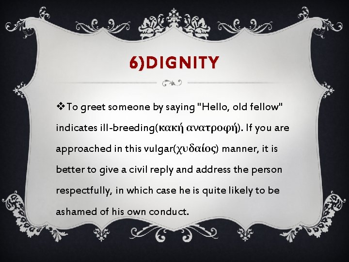 6)DIGNITY v. To greet someone by saying "Hello, old fellow" indicates ill-breeding(κακή ανατροφή). If