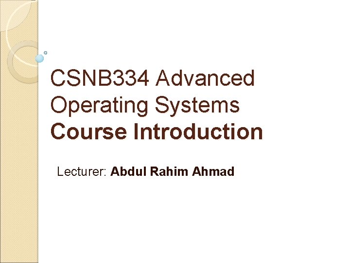 CSNB 334 Advanced Operating Systems Course Introduction Lecturer: Abdul Rahim Ahmad 
