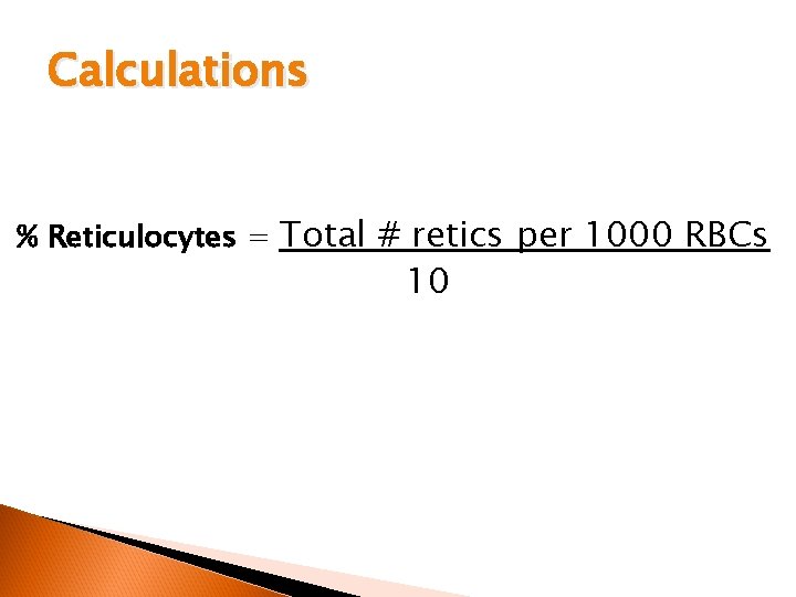 Calculations % Reticulocytes = Total # retics per 1000 RBCs 10 