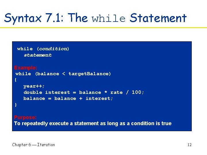 Syntax 7. 1: The while Statement while (condition) statement Example: while (balance < target.