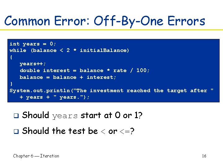 Common Error: Off-By-One Errors int years = 0; while (balance < 2 * initial.