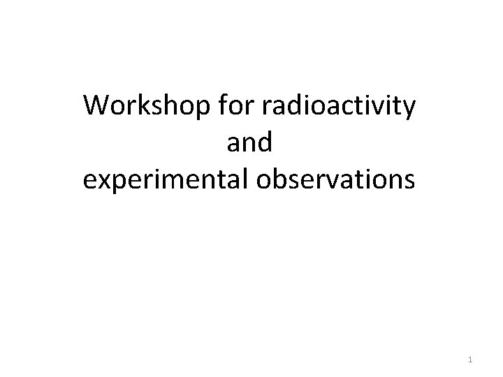 Workshop for radioactivity and experimental observations 1 