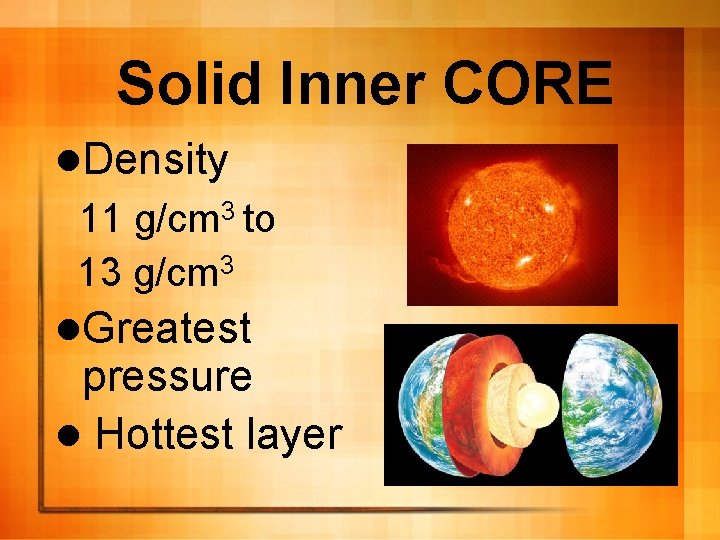 Solid Inner CORE l. Density 11 g/cm 3 to 13 g/cm 3 l. Greatest