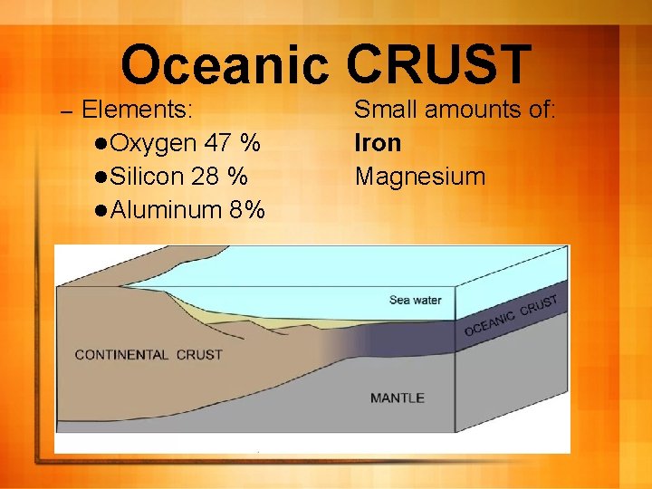 Oceanic CRUST – Elements: l Oxygen 47 % l Silicon 28 % l Aluminum