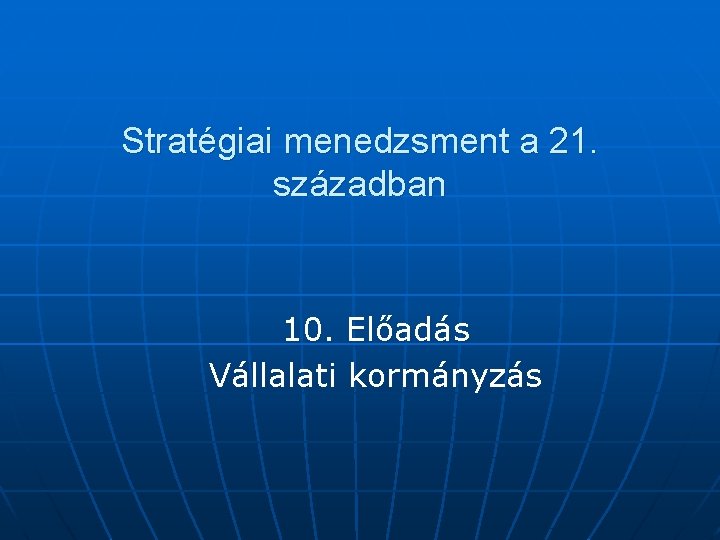 Stratégiai menedzsment a 21. században 10. Előadás Vállalati kormányzás 